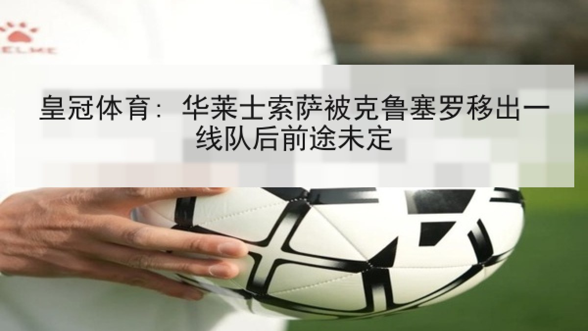 皇冠体育: 华莱士索萨被克鲁塞罗移出一线队后前途未定