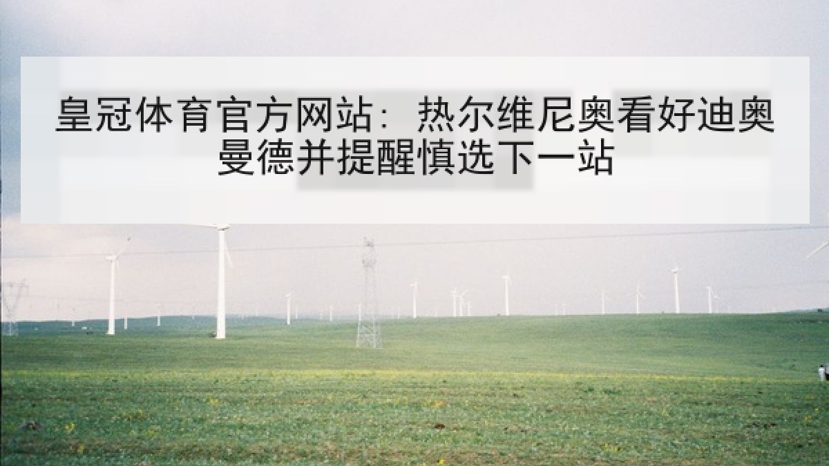 皇冠体育官方网站: 热尔维尼奥看好迪奥曼德并提醒慎选下一站 皇冠体育官方网站: 热尔维尼奥看好迪奥曼德并提醒慎选下一站