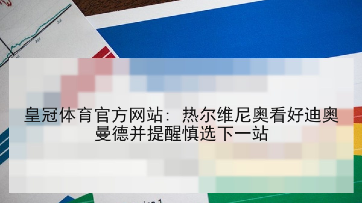 皇冠体育官方网站: 热尔维尼奥看好迪奥曼德并提醒慎选下一站