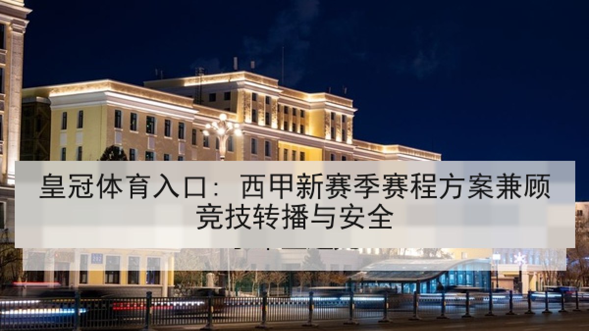 皇冠体育入口: 西甲新赛季赛程方案兼顾竞技转播与安全