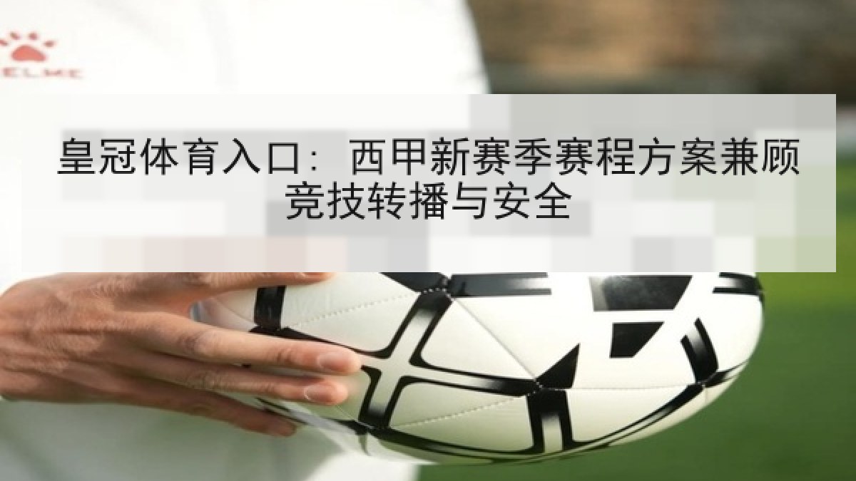 皇冠体育入口: 西甲新赛季赛程方案兼顾竞技转播与安全