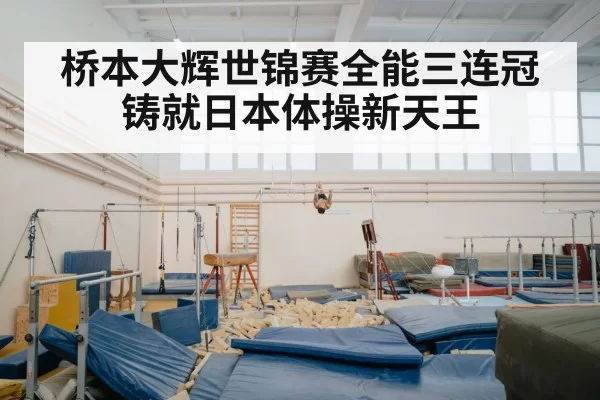 桥本大辉世锦赛全能三连冠铸就日本体操新天王
