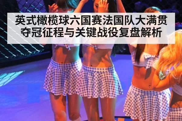 英式橄榄球六国赛法国队大满贯夺冠征程与关键战役复盘解析