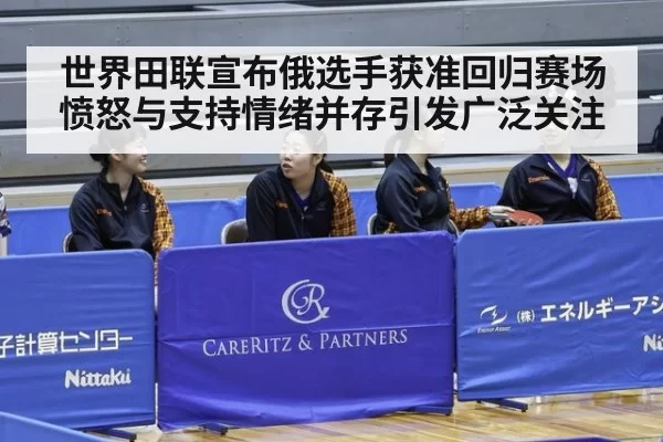世界田联宣布俄选手获准回归赛场愤怒与支持情绪并存引发广泛关注
