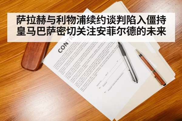 萨拉赫与利物浦续约谈判陷入僵持皇马巴萨密切关注安菲尔德的未来
