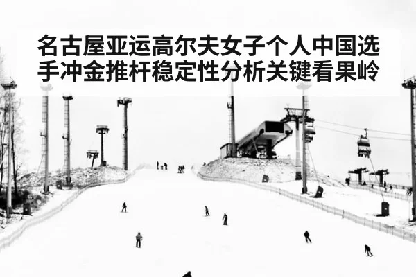 名古屋亚运高尔夫女子个人中国选手冲金推杆稳定性分析关键看果岭